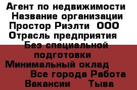 Агент по недвижимости › Название организации ­ Простор-Риэлти, ООО › Отрасль предприятия ­ Без специальной подготовки › Минимальный оклад ­ 150 000 - Все города Работа » Вакансии   . Тыва респ.